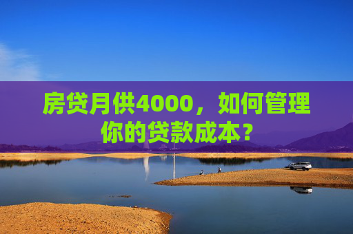 房贷月供4000，如何管理你的贷款成本？