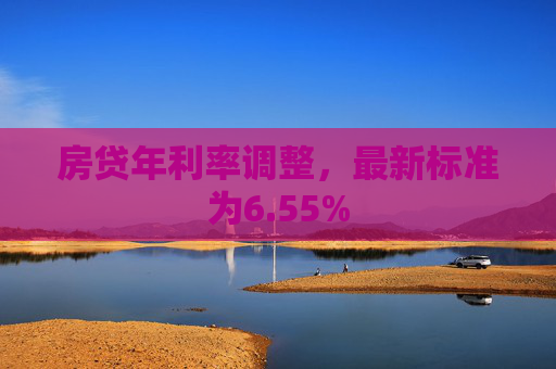 房贷年利率调整，最新标准为6.55%