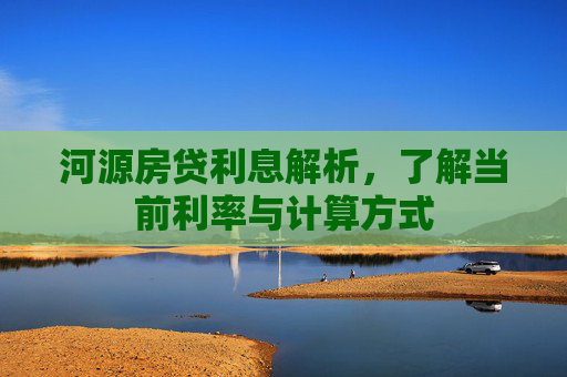 河源房贷利息解析，了解当前利率与计算方式