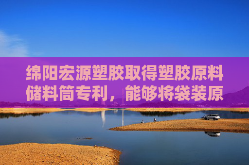 绵阳宏源塑胶取得塑胶原料储料筒专利，能够将袋装原料挂起并提升移动至储料筒上方