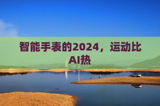 智能手表的2024，运动比AI热