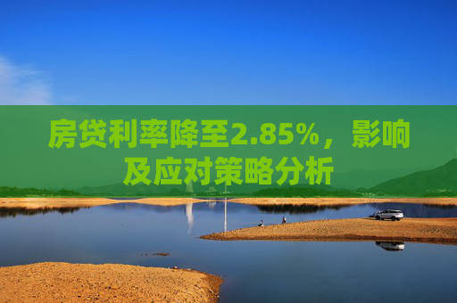 房贷利率降至2.85%，影响及应对策略分析