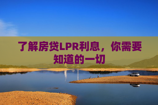 了解房贷LPR利息，你需要知道的一切