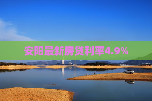 安阳最新房贷利率4.9%