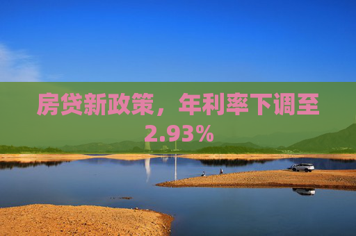 房贷新政策，年利率下调至2.93%