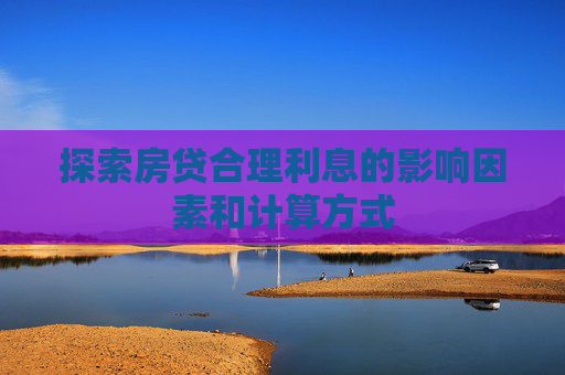 探索房贷合理利息的影响因素和计算方式