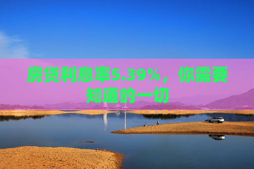 房贷利息率5.39%，你需要知道的一切