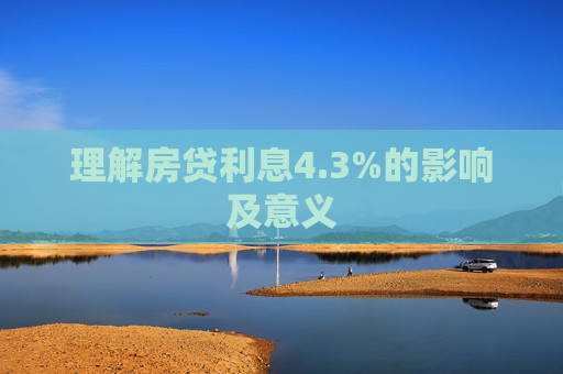 理解房贷利息4.3%的影响及意义