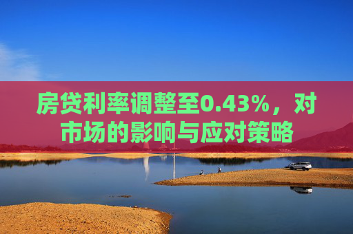 房贷利率调整至0.43%，对市场的影响与应对策略