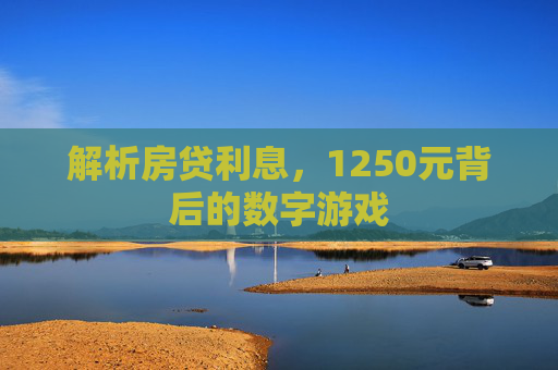 解析房贷利息，1250元背后的数字游戏