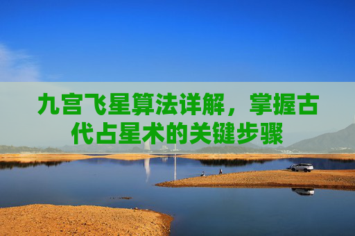 九宫飞星算法详解，掌握古代占星术的关键步骤