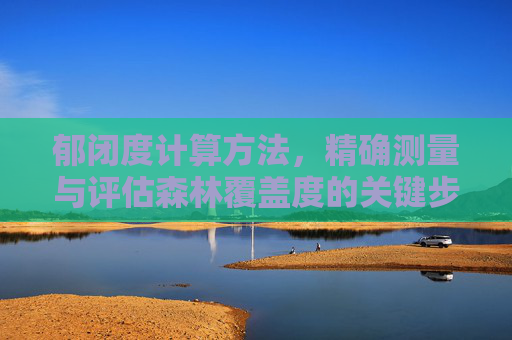 郁闭度计算方法，精确测量与评估森林覆盖度的关键步骤