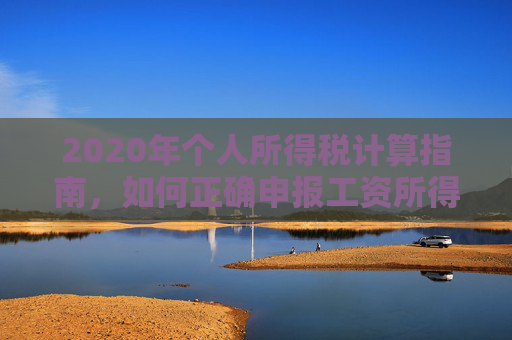 2020年个人所得税计算指南，如何正确申报工资所得税