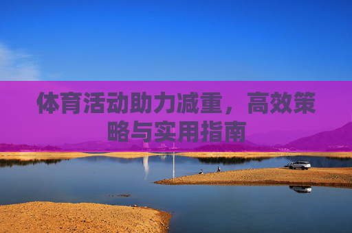 体育活动助力减重，高效策略与实用指南