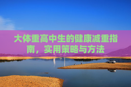 大体重高中生的健康减重指南，实用策略与方法