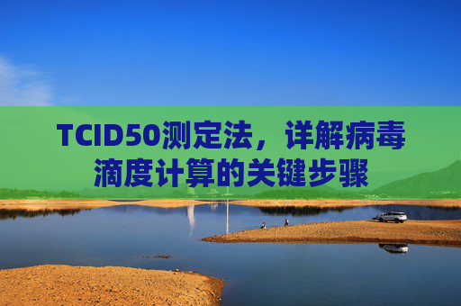 TCID50测定法，详解病毒滴度计算的关键步骤