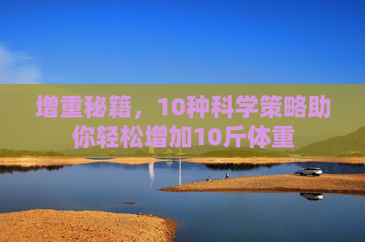 增重秘籍，10种科学策略助你轻松增加10斤体重