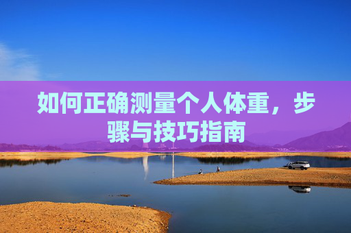 如何正确测量个人体重，步骤与技巧指南