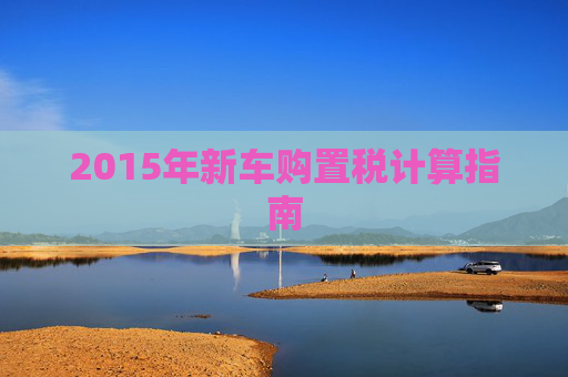 2015年新车购置税计算指南