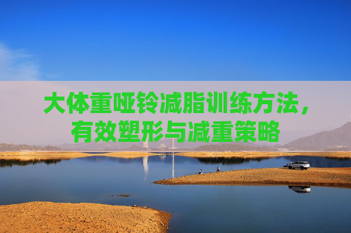 大体重哑铃减脂训练方法，有效塑形与减重策略